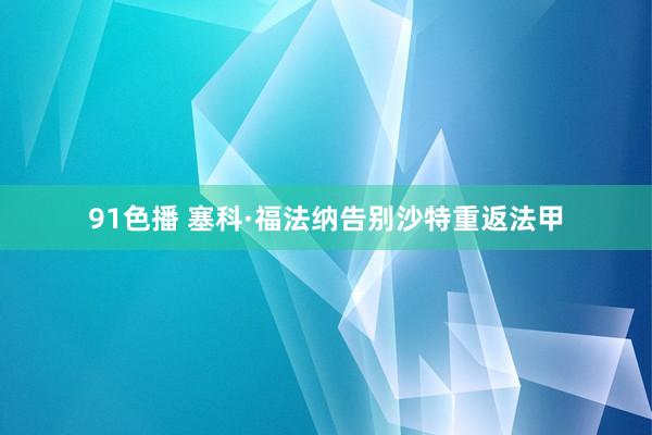 91色播 塞科·福法纳告别沙特重返法甲