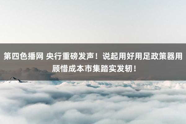 第四色播网 央行重磅发声！说起用好用足政策器用 顾惜成本市集踏实发轫！