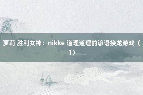 萝莉 胜利女神：nikke 道理道理的谚语接龙游戏（1）